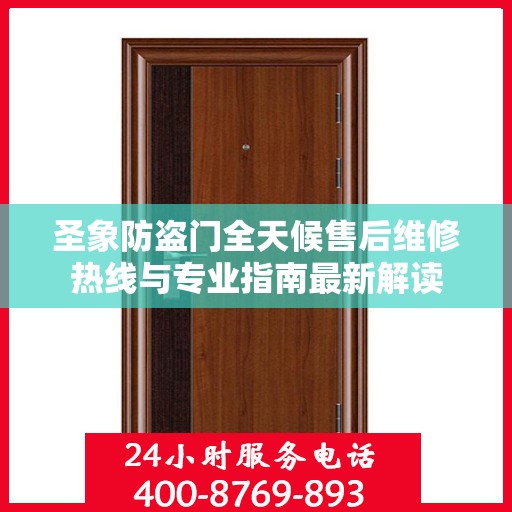 圣象防盗门全天候售后维修热线与专业指南最新解读