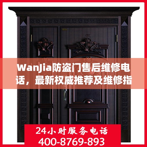 WanJia防盗门售后维修电话，最新权威推荐及维修指南