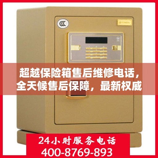 超越保险箱售后维修电话，全天候售后保障，最新权威推荐热线