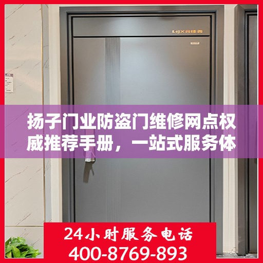 扬子门业防盗门维修网点权威推荐手册，一站式服务体验指南