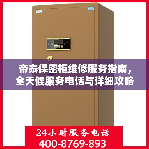 帝泰保密柜维修服务指南，全天候服务电话与详细攻略