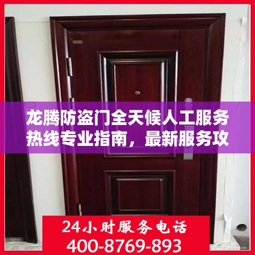 龙腾防盗门全天候人工服务热线专业指南，最新服务攻略与热线支持