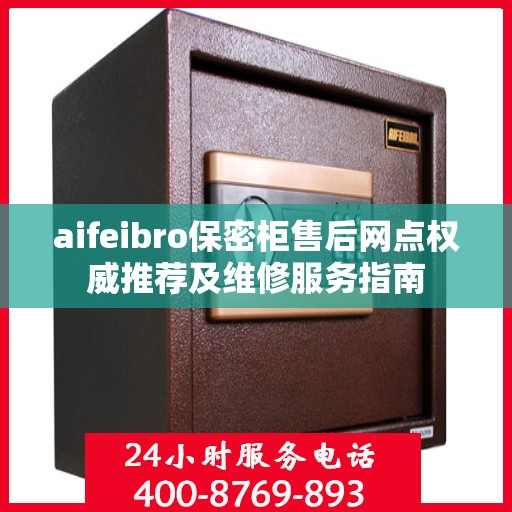 aifeibro保密柜售后网点权威推荐及维修服务指南