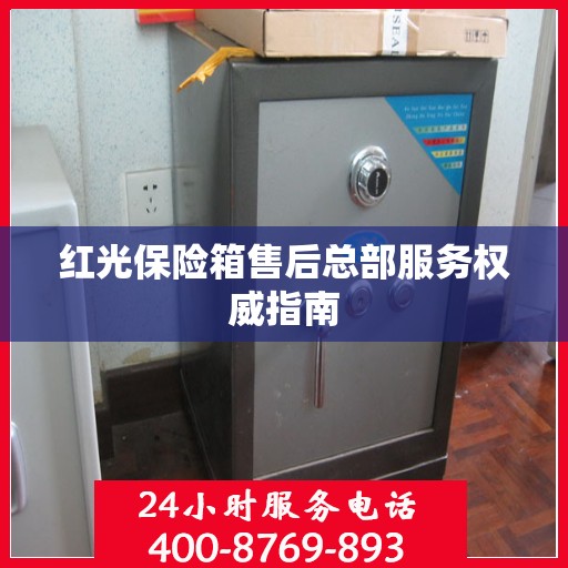 红光保险箱售后总部服务权威指南