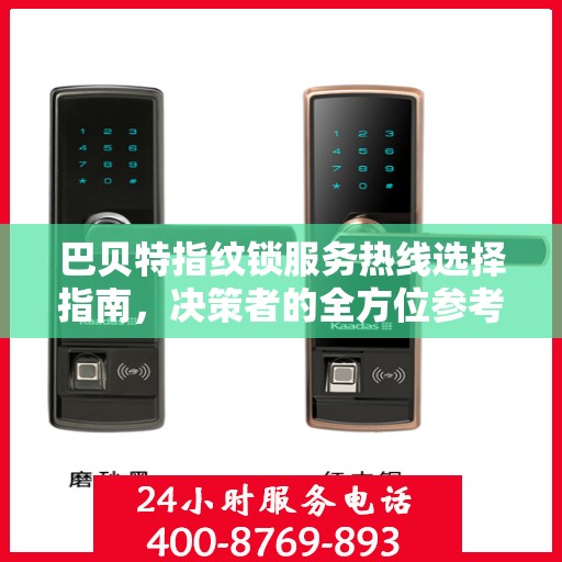 巴贝特指纹锁服务热线选择指南，决策者的全方位参考