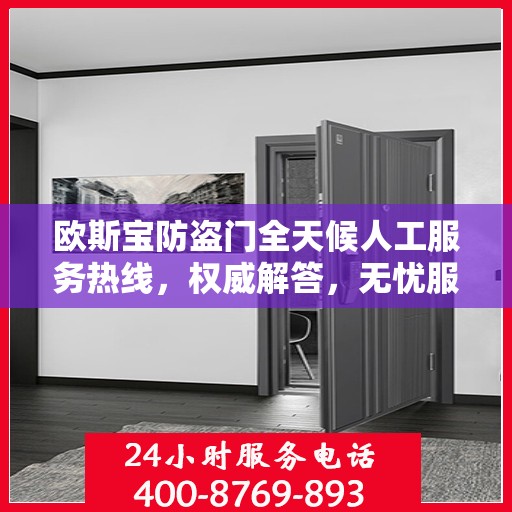 欧斯宝防盗门全天候人工服务热线，权威解答，无忧服务体验