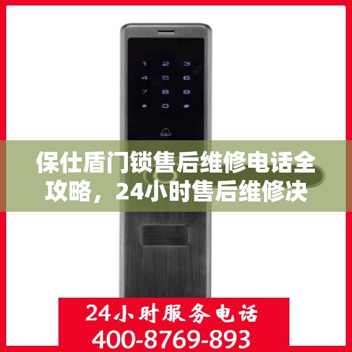 保仕盾门锁售后维修电话全攻略，24小时售后维修决策指南