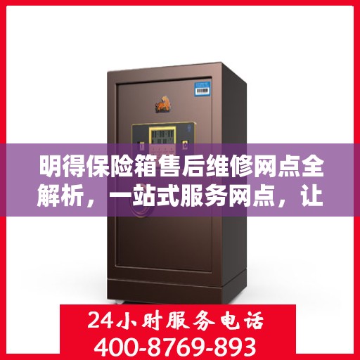 明得保险箱售后维修网点全解析，一站式服务网点，让您轻松解决问题