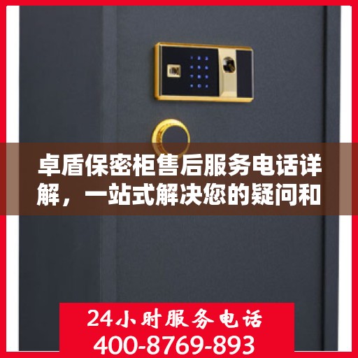 卓盾保密柜售后服务电话详解，一站式解决您的疑问和需求