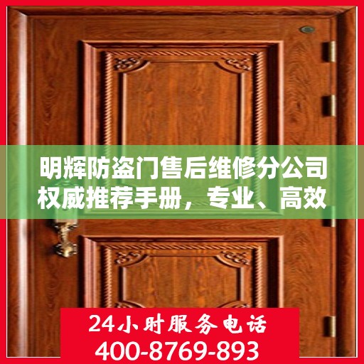 明辉防盗门售后维修分公司权威推荐手册，专业、高效、贴心的服务体验