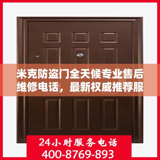 米克防盗门全天候专业售后维修电话，最新权威推荐服务指南