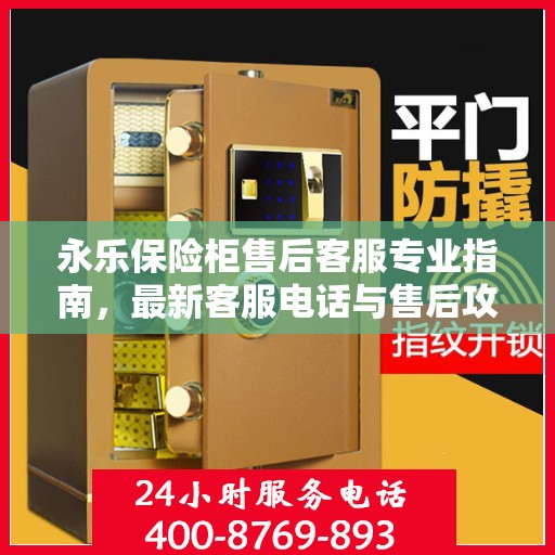 永乐保险柜售后客服专业指南，最新客服电话与售后攻略
