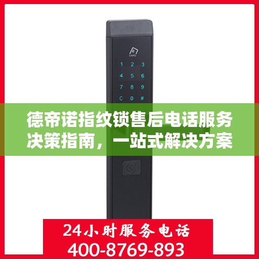 德帝诺指纹锁售后电话服务决策指南，一站式解决方案与贴心支持体验