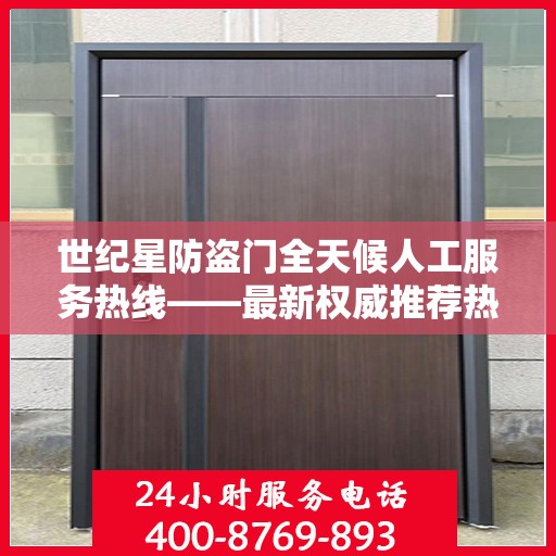 世纪星防盗门全天候人工服务热线——最新权威推荐热线电话号码