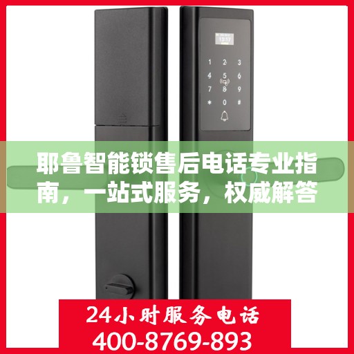 耶鲁智能锁售后电话专业指南，一站式服务，权威解答您的所有疑问