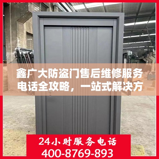 鑫广大防盗门售后维修服务电话全攻略，一站式解决方案与详细指南