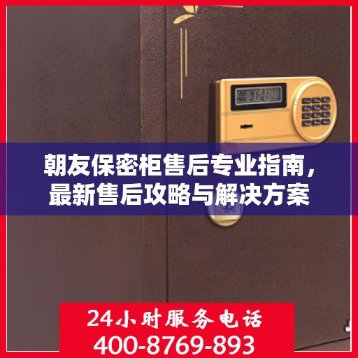 朝友保密柜售后专业指南，最新售后攻略与解决方案