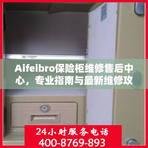 Aifeibro保险柜维修售后中心，专业指南与最新维修攻略