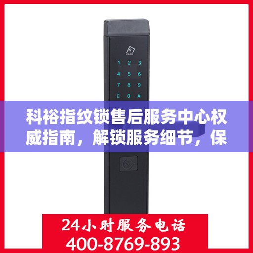 科裕指纹锁售后服务中心权威指南，解锁服务细节，保障用户权益