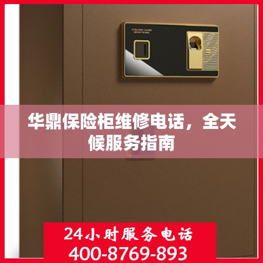 华鼎保险柜维修电话，全天候服务指南