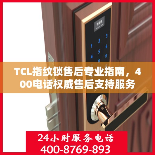 TCL指纹锁售后专业指南，400电话权威售后支持服务