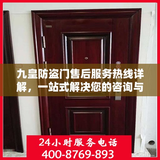 九皇防盗门售后服务热线详解，一站式解决您的咨询与售后需求