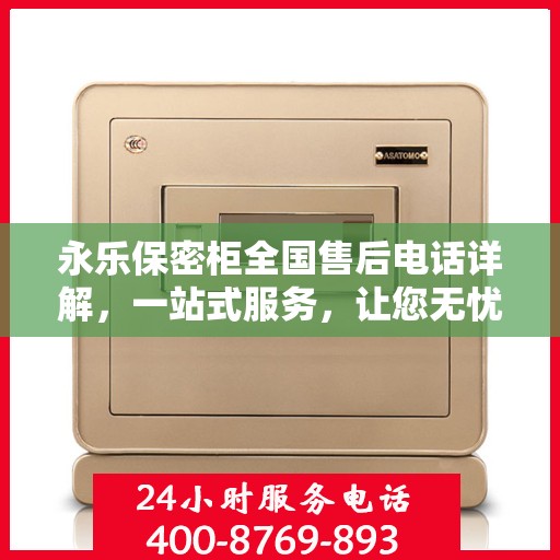 永乐保密柜全国售后电话详解，一站式服务，让您无忧购！