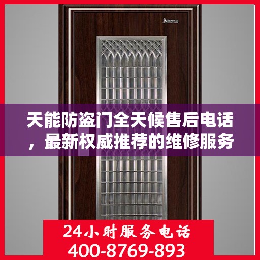 天能防盗门全天候售后电话，最新权威推荐的维修服务热线