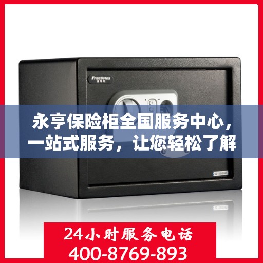 永亨保险柜全国服务中心，一站式服务，让您轻松了解全貌