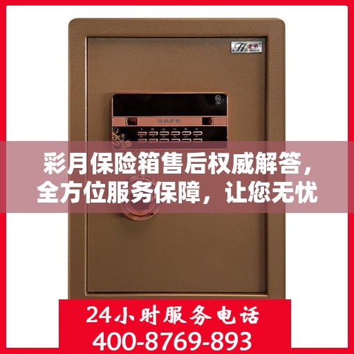 彩月保险箱售后权威解答，全方位服务保障，让您无忧使用！
