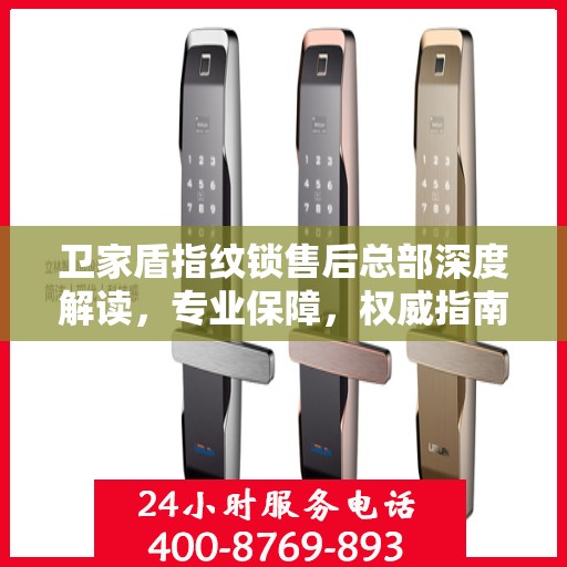 卫家盾指纹锁售后总部深度解读，专业保障，权威指南