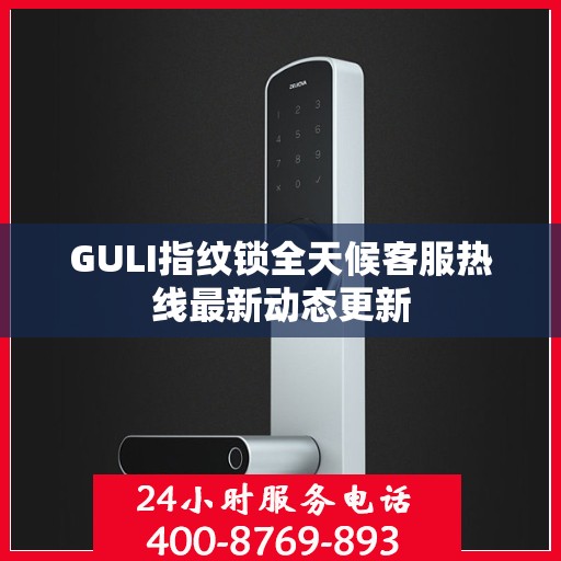 GULI指纹锁全天候客服热线最新动态更新