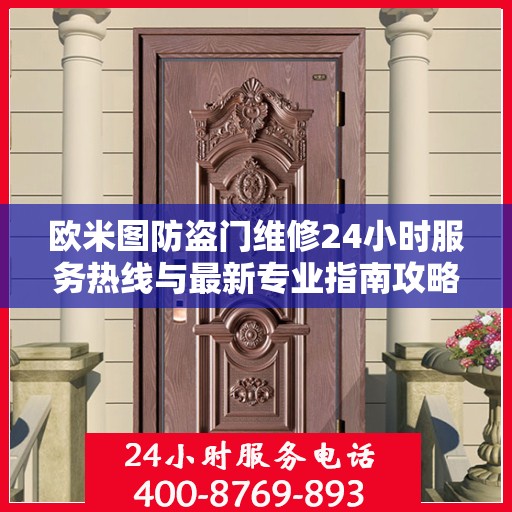 欧米图防盗门维修24小时服务热线与最新专业指南攻略