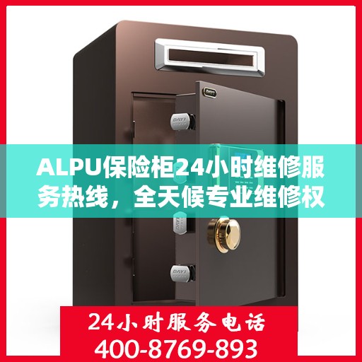 ALPU保险柜24小时维修服务热线，全天候专业维修权威指南