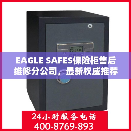 EAGLE SAFES保险柜售后维修分公司，最新权威推荐及解决方案