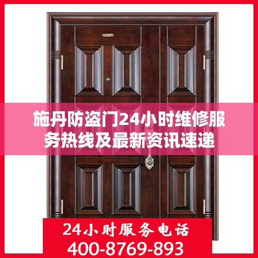 施丹防盗门24小时维修服务热线及最新资讯速递