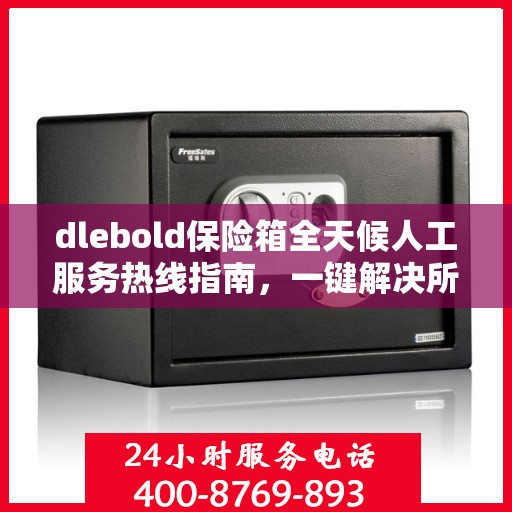 dlebold保险箱全天候人工服务热线指南，一键解决所有问题