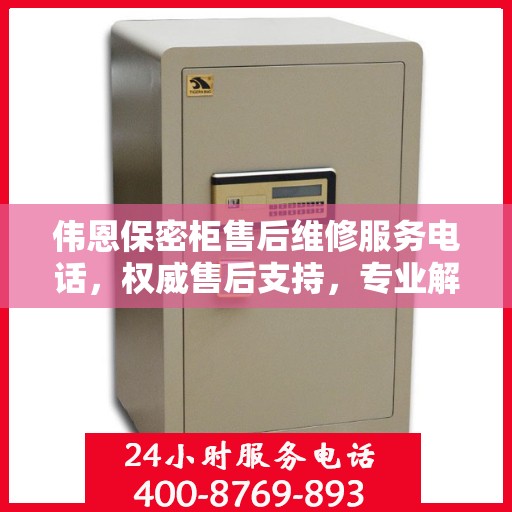 伟恩保密柜售后维修服务电话，权威售后支持，专业解决您的需求