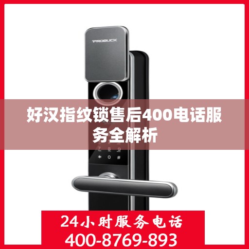 好汉指纹锁售后400电话服务全解析