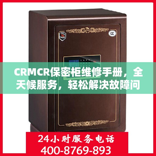 CRMCR保密柜维修手册，全天候服务，轻松解决故障问题