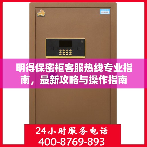 明得保密柜客服热线专业指南，最新攻略与操作指南