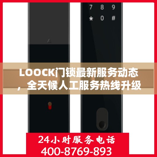 LOOCK门锁最新服务动态，全天候人工服务热线升级与最新进展