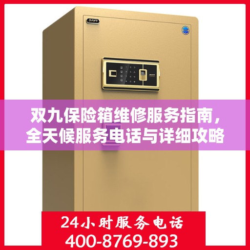 双九保险箱维修服务指南，全天候服务电话与详细攻略