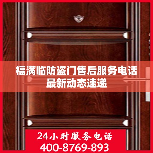 福满临防盗门售后服务电话最新动态速递