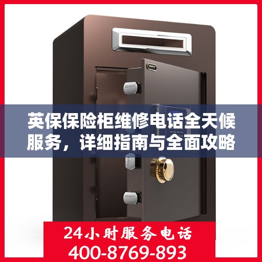 英保保险柜维修电话全天候服务，详细指南与全面攻略