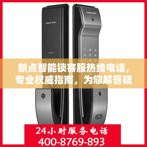 新点智能锁客服热线电话，专业权威指南，为您解答疑惑！