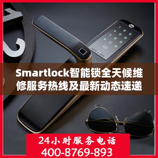 Smartlock智能锁全天候维修服务热线及最新动态速递