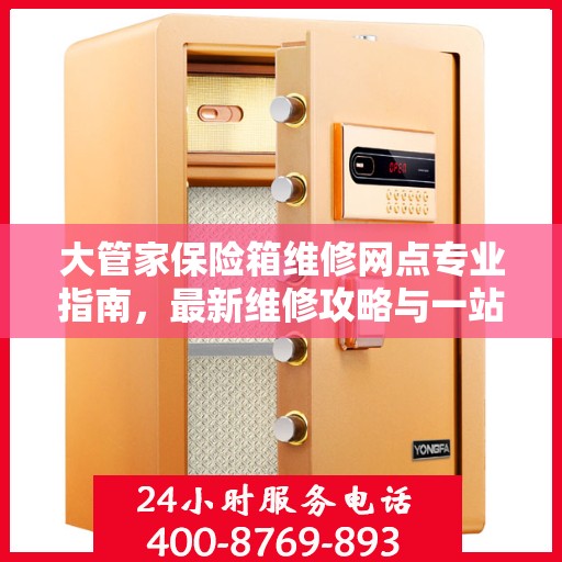 大管家保险箱维修网点专业指南，最新维修攻略与一站式服务体验