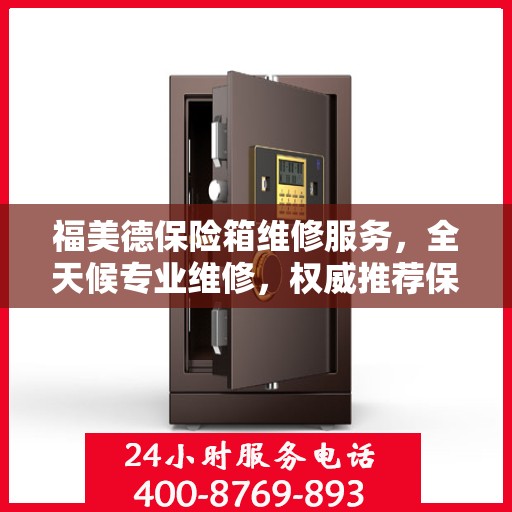 福美德保险箱维修服务，全天候专业维修，权威推荐保障安全
