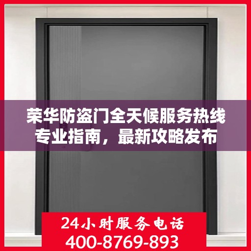 荣华防盗门全天候服务热线专业指南，最新攻略发布